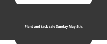 Plant and tack sale Sunday May 5th.  